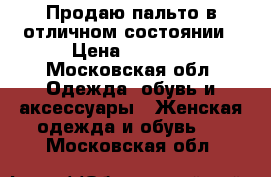 Продаю пальто в отличном состоянии › Цена ­ 6 000 - Московская обл. Одежда, обувь и аксессуары » Женская одежда и обувь   . Московская обл.